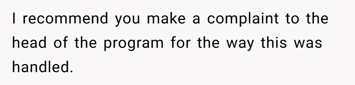 I recommend you make a complaint to the head of the program for the way this was handled.