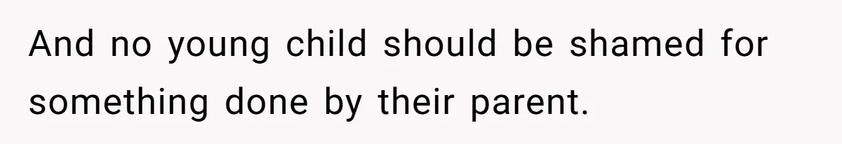 And no young child should be shamed for something done by their parent.