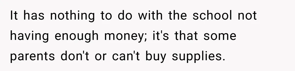 It has nothing to do with the school not having enough money; it's that some parents don't or can't buy supplies.