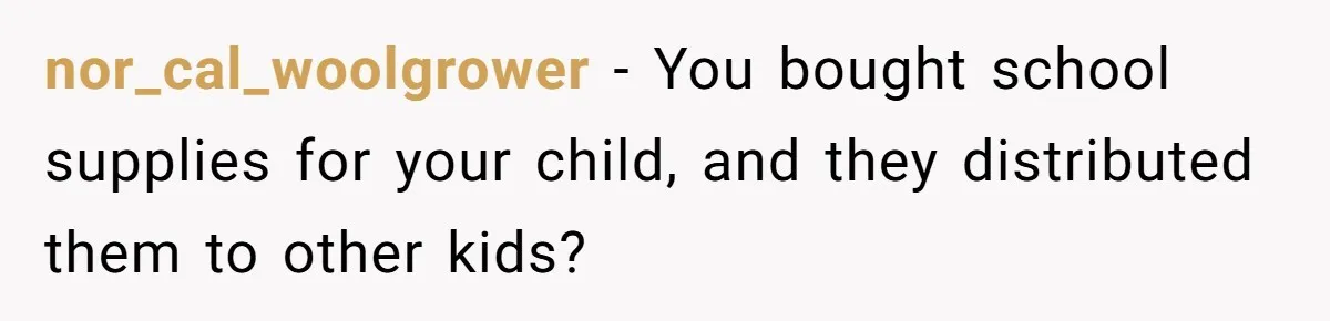 nor_cal_woolgrower − You bought school supplies for your child, and they distributed them to other kids?