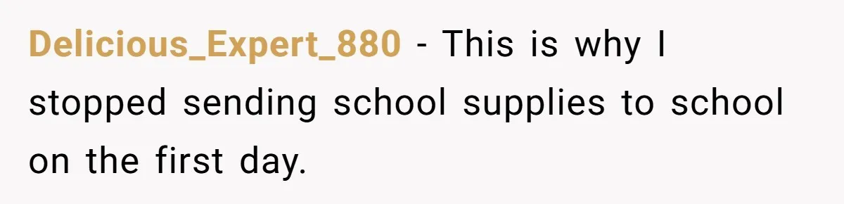 Delicious_Expert_880 − This is why I stopped sending school supplies to school on the first day.