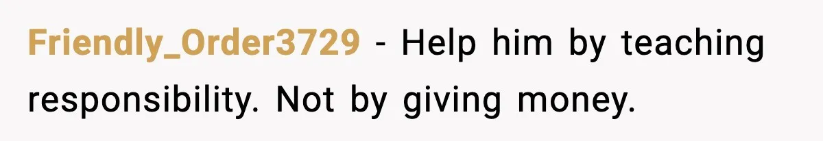 Man Refuses to Fund Brother, Calls Out Parents’ Double Standards Friendly_Order3729 - Help him by teaching responsibility. Not by giving money.