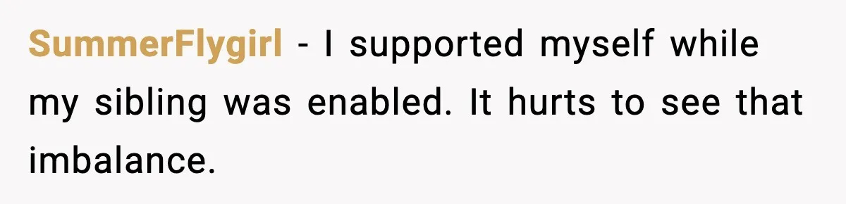 Man Refuses to Fund Brother, Calls Out Parents’ Double Standards SummerFlygirl - I supported myself while my sibling was enabled. It hurts to see that imbalance.