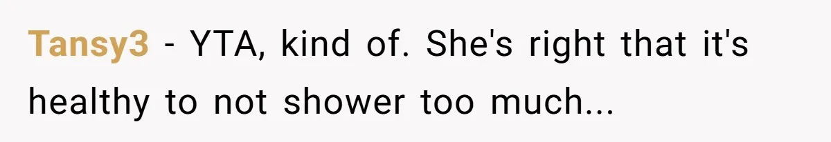 Tansy3 − YTA, kind of. She's right that it's healthy to not shower too much...