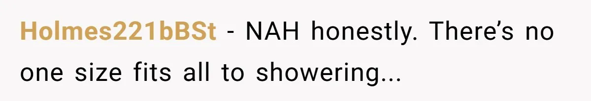 Holmes221bBSt − NAH honestly. There’s no one size fits all to showering...