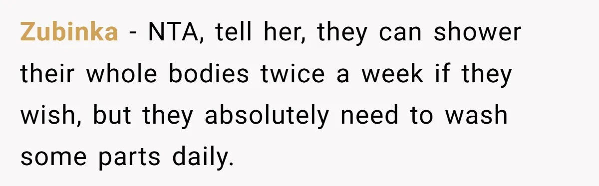 Zubinka − NTA, tell her, they can shower their whole bodies twice a week if they wish, but they absolutely need to wash some parts daily.