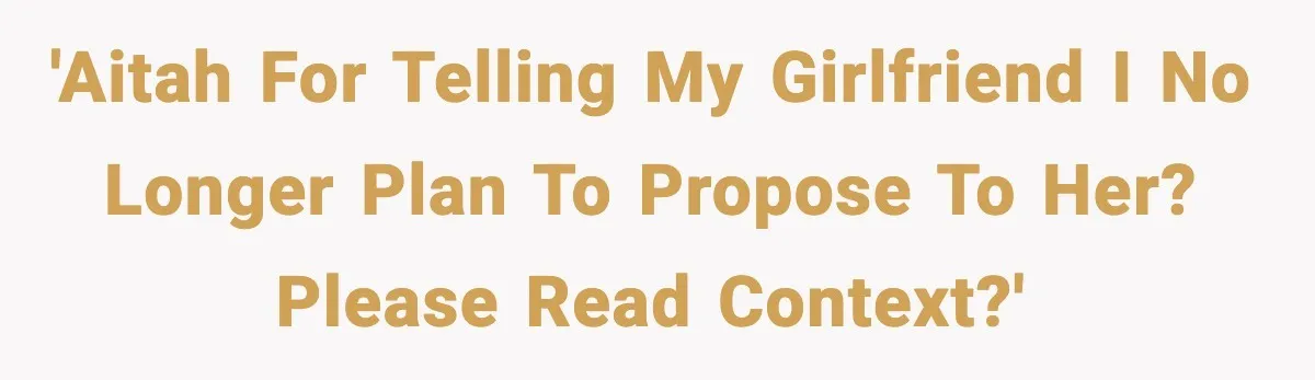 'AITAH for telling my girlfriend i no longer plan to propose to her? please read context?'