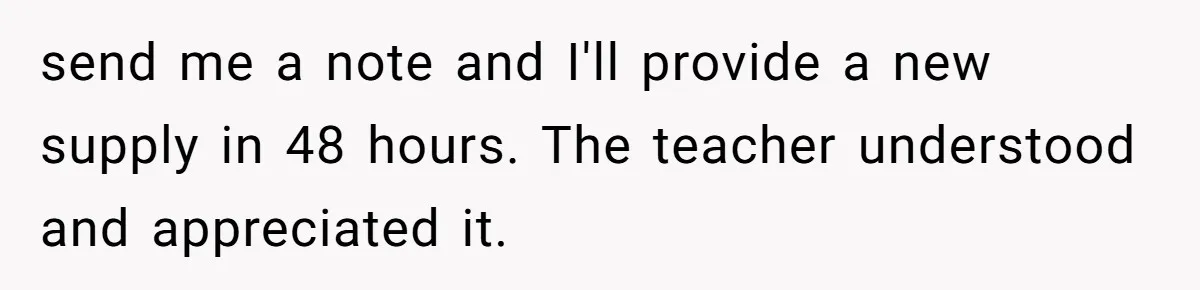 send me a note and I'll provide a new supply in 48 hours. The teacher understood and appreciated it.