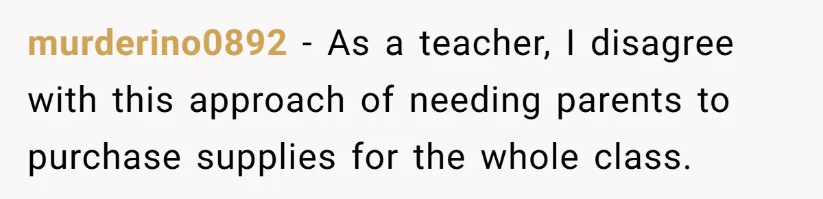 murderino0892 − As a teacher, I disagree with this approach of needing parents to purchase supplies for the whole class.