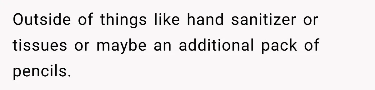 Outside of things like hand sanitizer or tissues or maybe an additional pack of pencils.