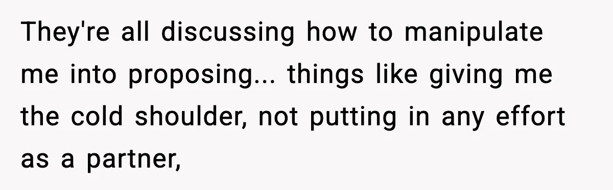 They're all discussing how to manipulate me into proposing... things like giving me the cold shoulder, not putting in any effort as a partner,