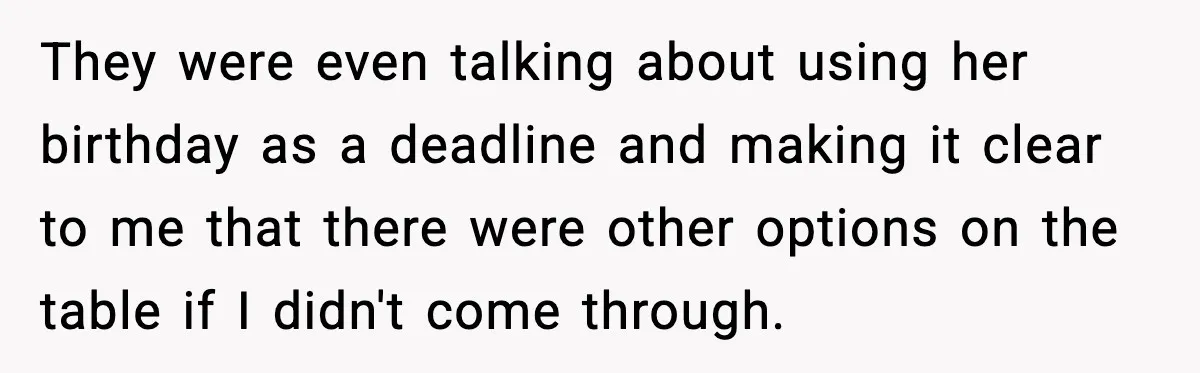 They were even talking about using her birthday as a deadline and making it clear to me that there were other options on the table if I didn't come through.
