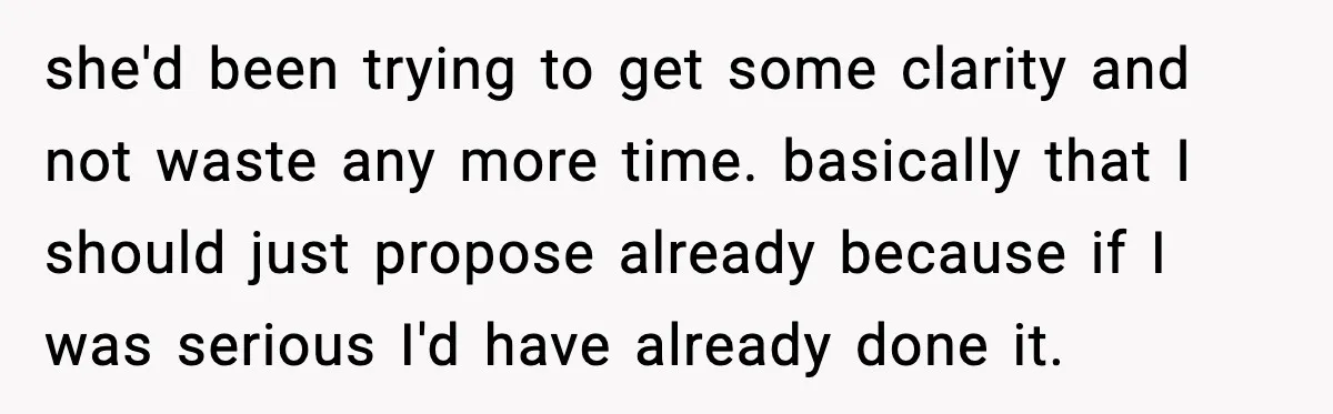 she'd been trying to get some clarity and not waste any more time. basically that I should just propose already because if I was serious I'd have already done it.
