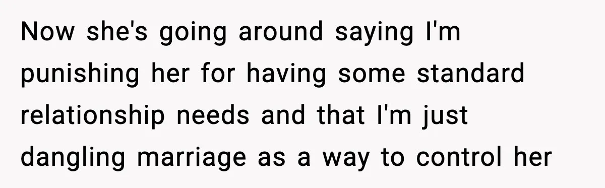 Now she's going around saying I'm punishing her for having some standard relationship needs and that I'm just dangling marriage as a way to control her