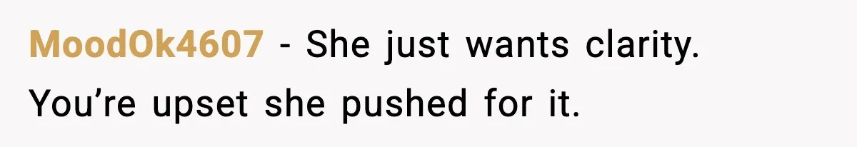 MoodOk4607 - She just wants clarity. You’re upset she pushed for it.