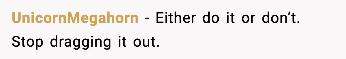 UnicornMegahorn - Either do it or don’t. Stop dragging it out.