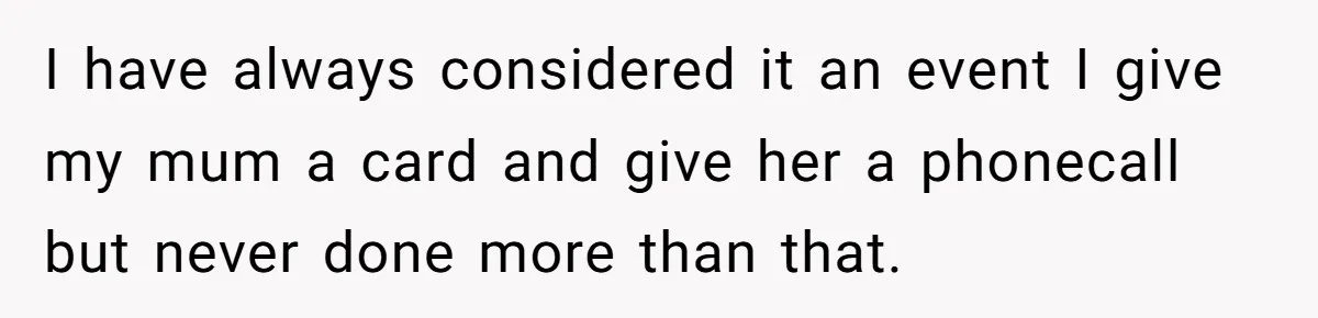 Daughter-in-Law Faces Backlash for Choosing Her Own Couch Over Her Mother-in-Law’s House I have always considered it an event I give my mum a card and give her a phonecall but never done more than that.