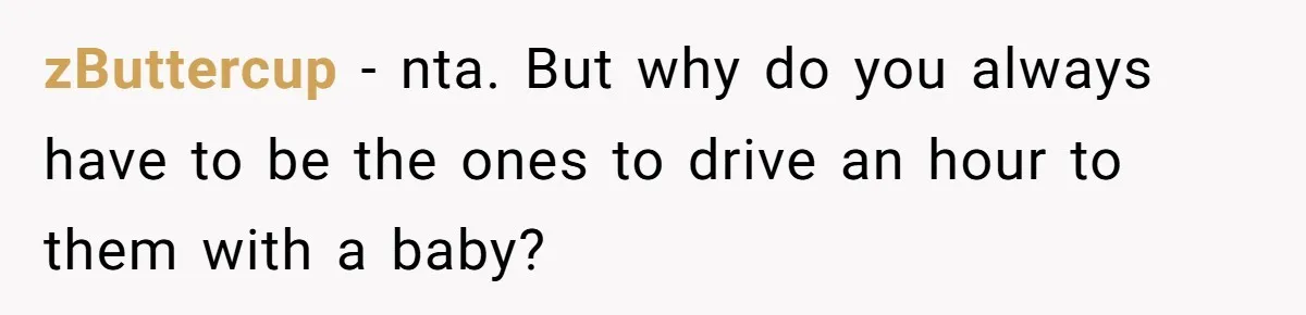 Daughter-in-Law Faces Backlash for Choosing Her Own Couch Over Her Mother-in-Law’s House zButtercup − nta. But why do you always have to be the ones to drive an hour to them with a baby?