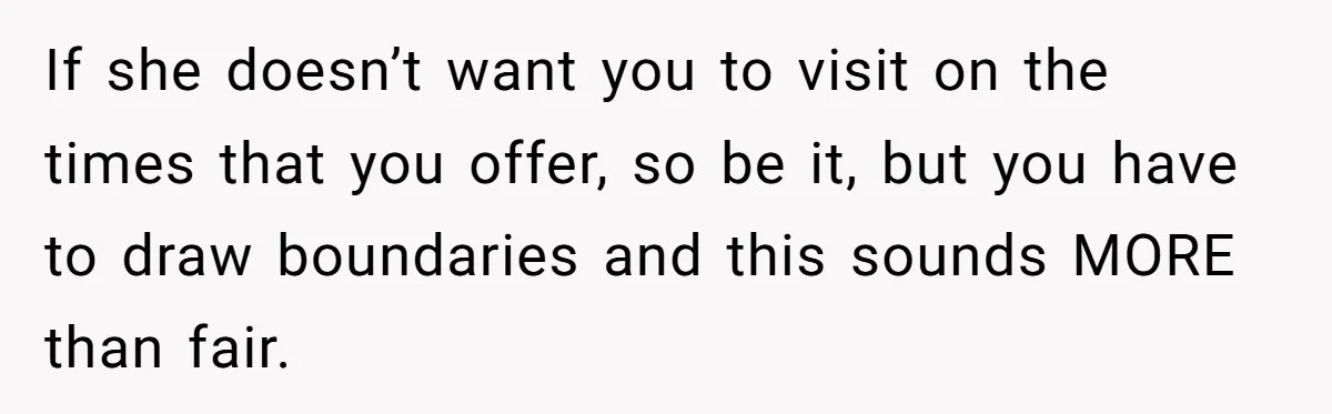 Daughter-in-Law Faces Backlash for Choosing Her Own Couch Over Her Mother-in-Law’s House If she doesn’t want you to visit on the times that you offer, so be it, but you have to draw boundaries and this sounds MORE than fair.