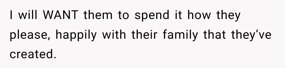Daughter-in-Law Faces Backlash for Choosing Her Own Couch Over Her Mother-in-Law’s House I will WANT them to spend it how they please, happily with their family that they’ve created.