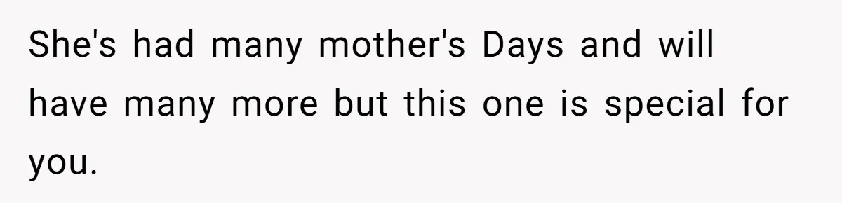 Daughter-in-Law Faces Backlash for Choosing Her Own Couch Over Her Mother-in-Law’s House She's had many mother's Days and will have many more but this one is special for you.