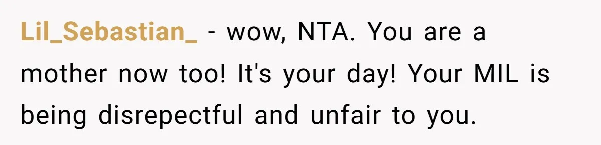 Daughter-in-Law Faces Backlash for Choosing Her Own Couch Over Her Mother-in-Law’s House Lil_Sebastian_ − wow, NTA. You are a mother now too! It's your day! Your MIL is being disrepectful and unfair to you.