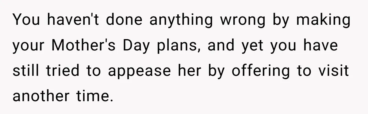 Daughter-in-Law Faces Backlash for Choosing Her Own Couch Over Her Mother-in-Law’s House You haven't done anything wrong by making your Mother's Day plans, and yet you have still tried to appease her by offering to visit another time.