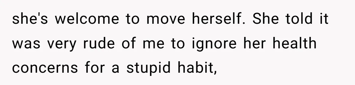 Daughter-in-Law Faces Backlash for Choosing Her Own Couch Over Her Mother-in-Law’s House she's welcome to move herself. She told it was very rude of me to ignore her health concerns for a stupid habit,