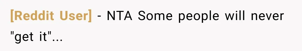 [Reddit User] − NTA Some people will never "get it"...