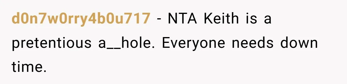 d0n7w0rry4b0u717 − NTA Keith is a pretentious a__hole. Everyone needs down time.