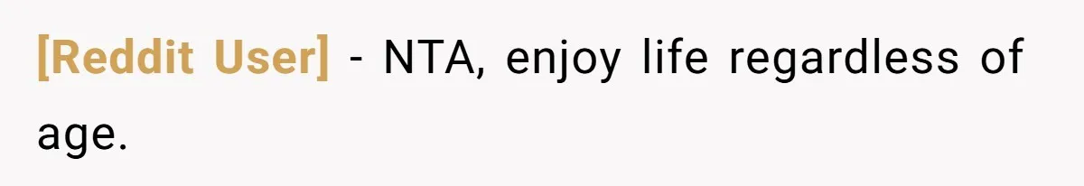 [Reddit User] − NTA, enjoy life regardless of age.