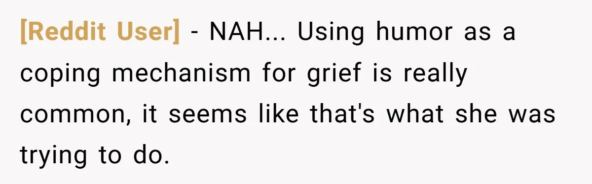 [Reddit User] − NAH... Using humor as a coping mechanism for grief is really common, it seems like that's what she was trying to do.