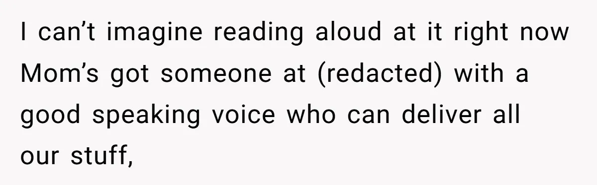 I can’t imagine reading aloud at it right now Mom’s got someone at (redacted) with a good speaking voice who can deliver all our stuff,