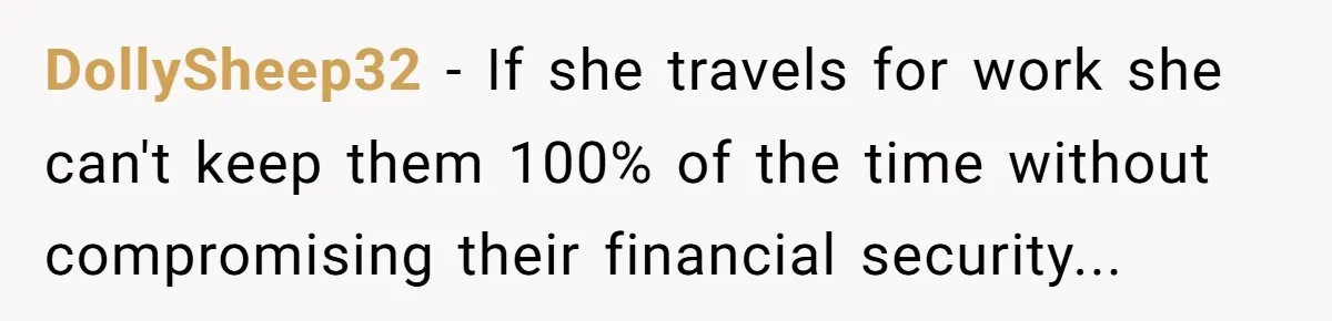 DollySheep32 − If she travels for work she can't keep them 100% of the time without compromising their financial security...