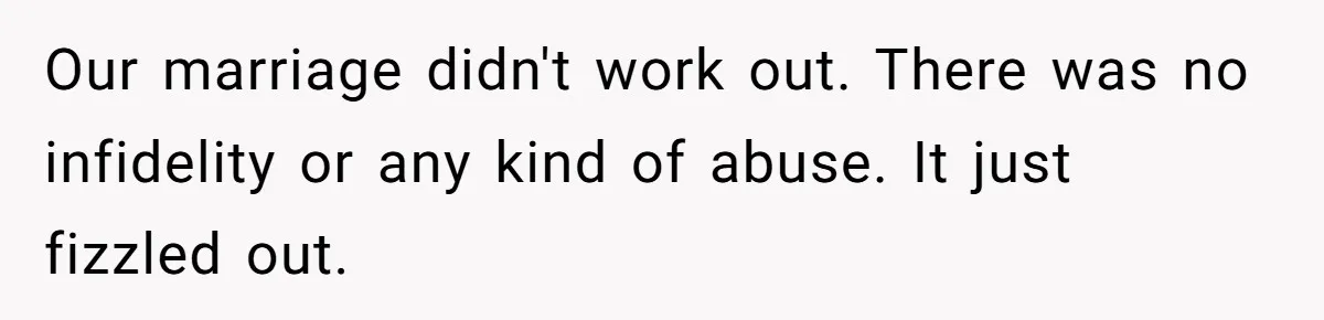 Our marriage didn't work out. There was no infidelity or any kind of abuse. It just fizzled out.