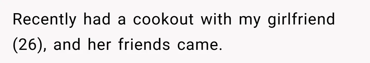 Recently had a cookout with my girlfriend (26), and her friends came.