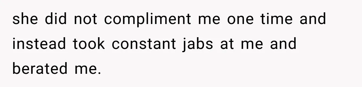 she did not compliment me one time and instead took constant jabs at me and berated me.