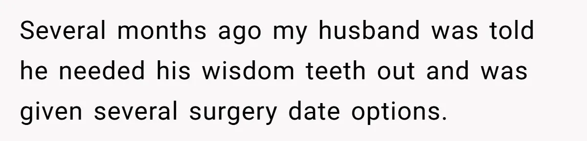 Several months ago my husband was told he needed his wisdom teeth out and was given several surgery date options.