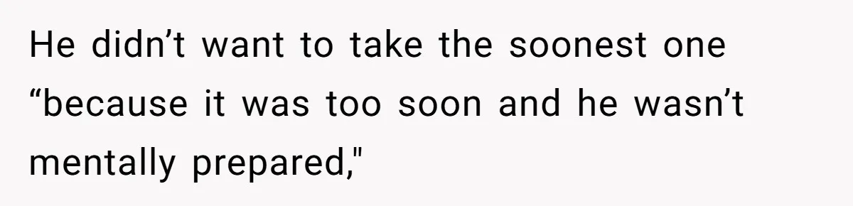 He didn’t want to take the soonest one “because it was too soon and he wasn’t mentally prepared,"