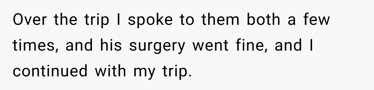 Over the trip I spoke to them both a few times, and his surgery went fine, and I continued with my trip.
