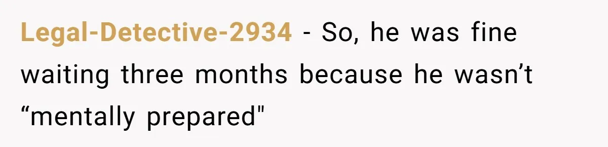 Legal-Detective-2934 − So, he was fine waiting three months because he wasn’t “mentally prepared"