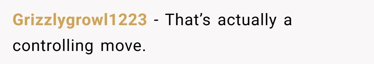 Grizzlygrowl1223 − That’s actually a controlling move.