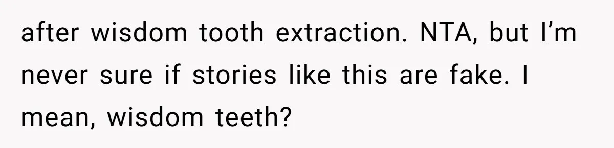 after wisdom tooth extraction. NTA, but I’m never sure if stories like this are fake. I mean, wisdom teeth?