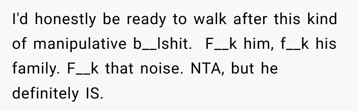 I'd honestly be ready to walk after this kind of manipulative b__lshit.  F__k him, f__k his family. F__k that noise. NTA, but he definitely IS.