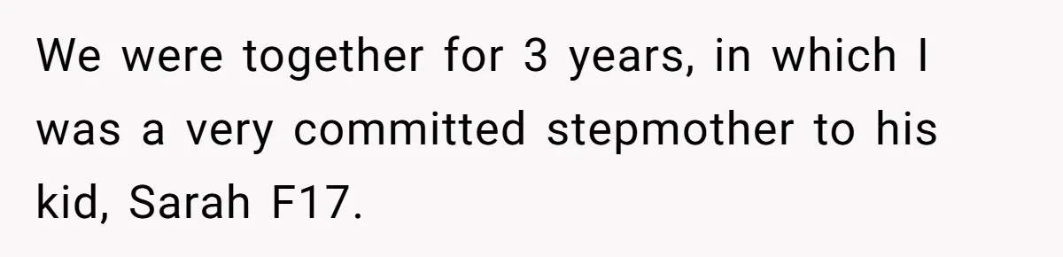 We were together for 3 years, in which I was a very committed stepmother to his kid, Sarah F17.