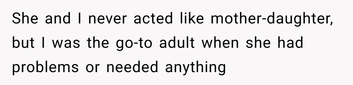 She and I never acted like mother-daughter, but I was the go-to adult when she had problems or needed anything