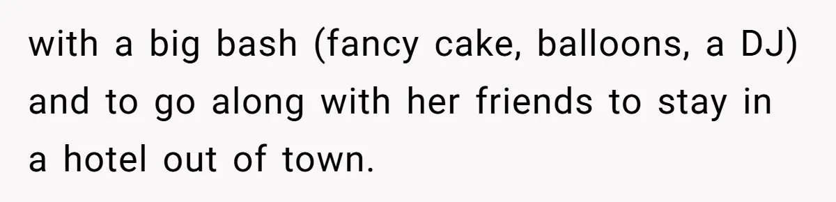 with a big bash (fancy cake, balloons, a DJ) and to go along with her friends to stay in a hotel out of town.