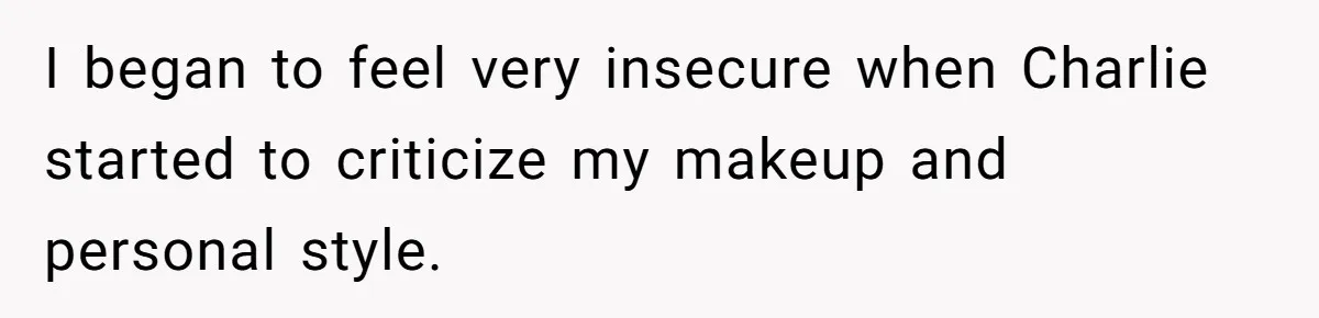 I began to feel very insecure when Charlie started to criticize my makeup and personal style.