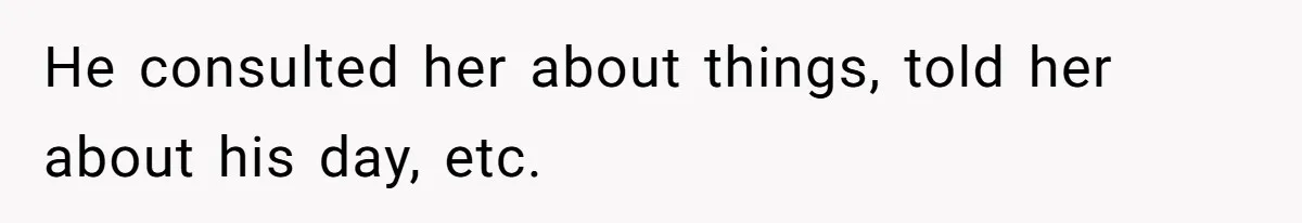He consulted her about things, told her about his day, etc.