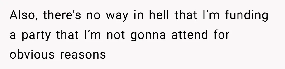 Also, there's no way in hell that I’m funding a party that I’m not gonna attend for obvious reasons